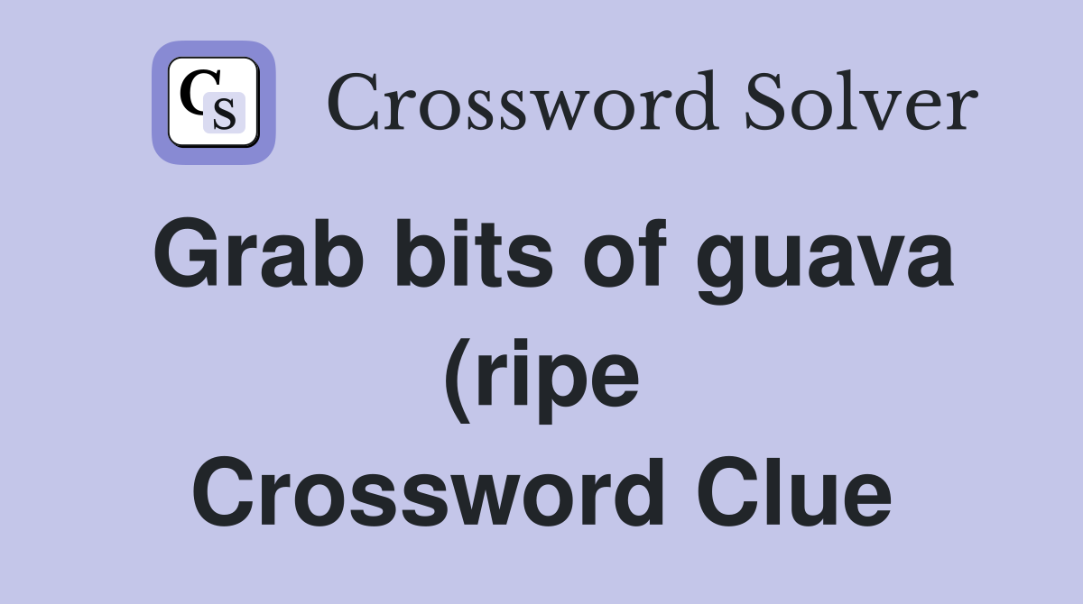 Grab bits of guava (ripe) fruit (7) Crossword Clue Answers Grab bits of guava (ripe) fruit (7) Crossword Clue Answers